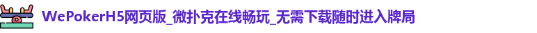 WePokerH5网页版_微扑克在线畅玩_无需下载随时进入牌局